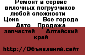 •	Ремонт и сервис вилочных погрузчиков (любой сложности) › Цена ­ 1 000 - Все города Авто » Продажа запчастей   . Алтайский край